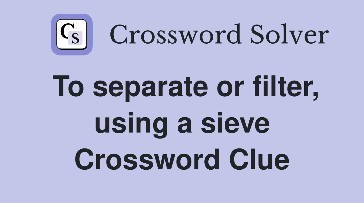 To separate or filter, using a sieve Crossword Clue Answers